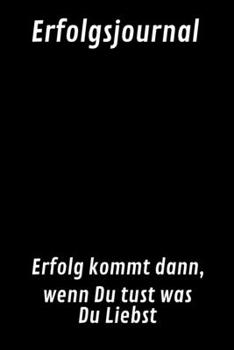 Erfolgsjournal  Erfolg kommt dann, wenn Du tust was Du Liebst: Schreibe auf 160 Seiten Deine Täglichen aufgaben I Notizheft I Tagebuch (German Edition)