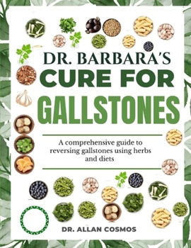 DR. BARBARA'S CURE FOR GALLSTONES: A Comprehensive Guide To Reversing Gallstones Using Herbs And Diets