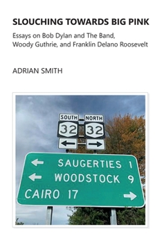 Paperback Slouching Towards Big Pink: Essays on Bob Dylan and The Band, Woody Guthrie, and Franklin Delano Roosevelt Book