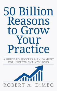 Paperback 50 Billion Reasons to Grow Your Practice: A Guide to Success & Enjoyment for Investment Advisors Book