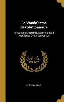 Hardcover Le Vandalisme Révolutionnaire: Fondations Littéraires, Scientifiques & Artistiques De La Convention [French] Book