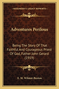 Paperback Adventures Perilous: Being The Story Of That Faithful And Courageous Priest Of God, Father John Gerard (1919) Book