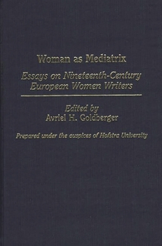 Woman as Mediatrix: Essays on Nineteenth-Century European Women Writers (Contributions in Women's Studies)
