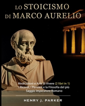 Lo Stoicismo di Marco Aurelio: Meditazioni e Arte di Vivere (2 libri in 1). I Ricordi, I Pensieri e la Filosofia del più Saggio Imperatore Romano (Italian Edition)