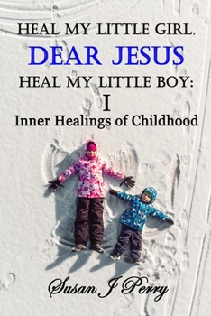 Paperback Heal My Little Girl, Dear Jesus Heal My Little Boy: Inner Healings of Childhood Book