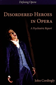 Disordered Heroes in Opera: A Psychiatric Report - Book  of the Defining Opera