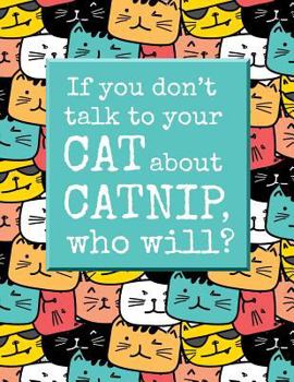 If You Don't Talk to Your Cat about Catnip, Who Will?: 8.5 X 11 College Ruled Composition Book - 200 Pages - Funny Notebook for Cat Lovers