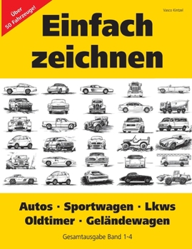 Einfach zeichnen: Autos, LKWs, Sportwagen, Oldtimer, Gel?ndewagen. Gesamtausgabe Band 1-4: ?ber 50 Motive Schritt f?r Schritt zeichnen