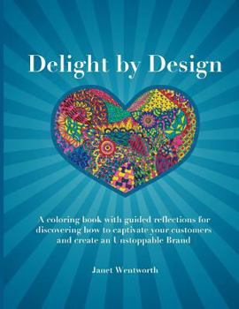 Paperback Delight by Design: A coloring book with guided reflections for discovering how to captivate your customers and create an Unstoppable Bran Book