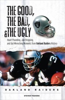 Hardcover The Good, the Bad, & the Ugly Oakland Raiders: Heart-Pounding, Jaw-Dropping, and Gut-Wrenching Moments from Oakland Raiders History Book