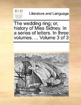 Paperback The wedding ring; or, history of Miss Sidney. In a series of letters. In three volumes. ... Volume 3 of 3 Book