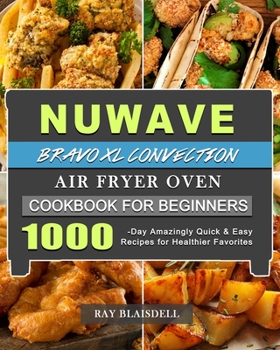 Paperback NuWave Bravo XL Convection Air Fryer Oven Cookbook for Beginners: 1000-Day Amazingly Quick & Easy Recipes for Healthier Favorites Book