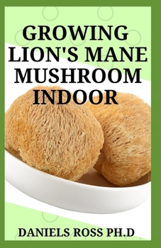 Paperback Growing Lion's Mane Mushroom Indoor: Simple and Advanced Techniques for Growing Lion's Mane Mushrooms at Home Book