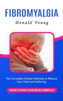 Paperback Fibromyalgia: Enjoying Life Without the Pain and Fog of Fibromyalgia (The Incredibly Simple Methods to Reduce Your Paid and Sufferin Book