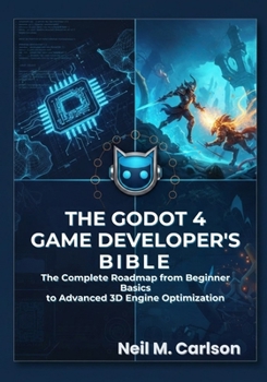 The Godot 4 Game Developer’s Bible: The Complete Roadmap from Beginner Basics to Advanced 3D Engine Optimization