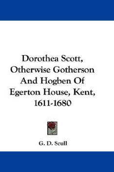 Hardcover Dorothea Scott, Otherwise Gotherson And Hogben Of Egerton House, Kent, 1611-1680 Book