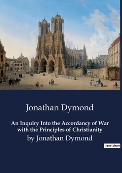 Paperback An Inquiry Into the Accordancy of War with the Principles of Christianity: by Jonathan Dymond Book