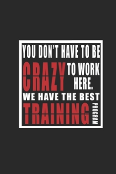 You Don't Have To Be Crazy To Work Here. We Have The best Training Program organizer: Inspirational Quote Cover Journal and Organizer, Blank Lined Notebook 6x9 inch, 120 pages