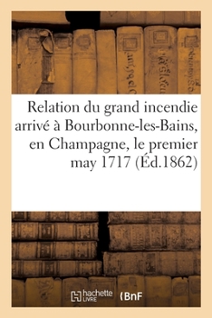 Paperback Relation du grand incendie arrivé à Bourbonne-les-Bains, en Champagne, le premier may 1717 [French] Book