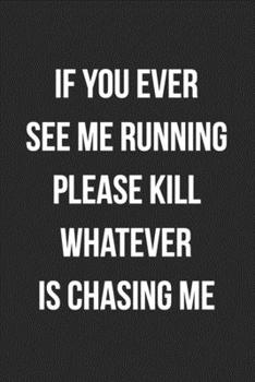 Paperback If You Ever See Me Running Please Kill Whatever Is Chasing Me: Funny Blank Lined Journal Novelty Gag Gift For Adults Book