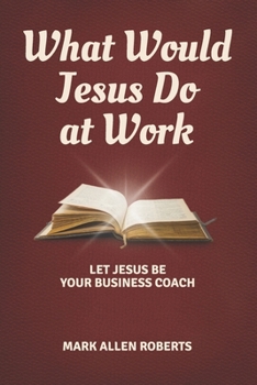 Paperback What Would Jesus Do at Work: Let Jesus Be Your Business Coach Book