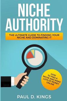 Paperback Niche Authority - The Ultimate Guide to Finding Your Niche And Dominating It: How to Find a Niche and Make Lots of Money Online Book