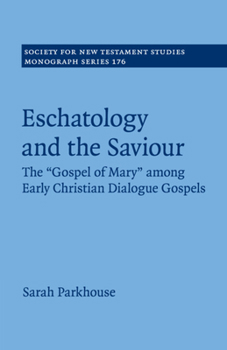 Eschatology and the Saviour: The 'Gospel of Mary' Among Early Christian Dialogue Gospels - Book  of the Society for New Testament Studies Monograph