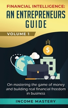 Paperback Financial Intelligence: An Entrepreneurs Guide on Mastering the Game of Money and Building Real Financial Freedom in Business Volume 1 Book