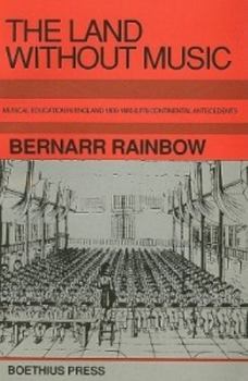 Hardcover The Land Without Music: Music Education in England 1800-1860 and Its Continental Antecedents Book