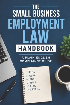 The Small Business Employment Law Handbook: A Plain-English Compliance Guide for FLSA, OSHA, ADA, FMLA, EEOC, and IRS Payroll Rules