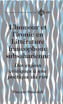 L'Humour Et l'Ironie En Litt�rature Francophone Subsaharienne: Des Enjeux Critiques � Une Po�tique Du Rire