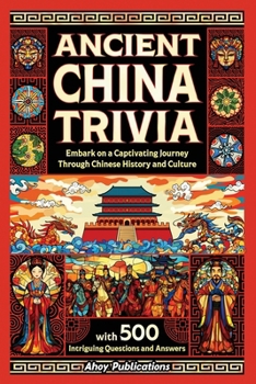 Ancient China Trivia: Embark on a Captivating Journey Through Chinese History and Culture with 500 Intriguing Questions and Answers (Curious Histories Collection)