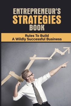 Paperback Entrepreneur's Strategies Book: Rules To Build A Wildly Successful Business: What Makes A Small Business Successful Book