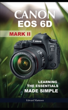 Canon EOS 6D Mark II: Learning the Essentials Made Simple