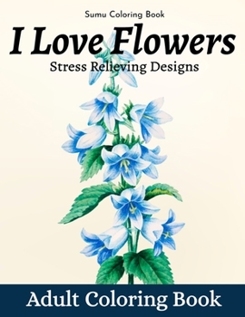Paperback I Love Flowers Stress Relieving Designs Adult Coloring Book: An Adult Coloring Book With Fun, Easy, And Relaxing Coloring Pages (flowers coloring book
