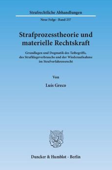 Strafprozesstheorie und materielle Rechtskraft: Grundlagen und Dogmatik des Tatbegriffs, des Strafklageverbrauchs und der Wiederaufnahme im Strafverfahrensrecht