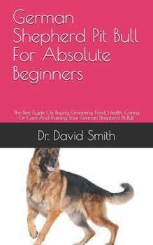 Paperback German Shepherd Pit Bull For Absolute Beginners: The Best Guide On Buying, Grooming, Food, Health, Caring Or Care And Training Your German Shepherd Pi Book