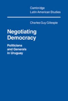 Negotiating Democracy: Politicians and Generals in Uruguay (Cambridge Latin American Studies) - Book #72 of the Cambridge Latin American Studies