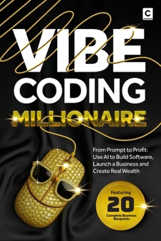 Vibe Coding Millionaire: From Prompt to Profit: Use AI to Build Software, Launch a Business and Create Real Wealth (AI Coding)