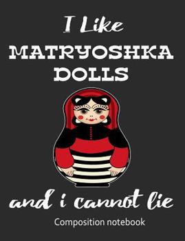 Paperback I Love Matryoshka Dolls And I Cannot Lie Composition Notebook: 7.44" x 9.69" 100 pages 50 sheets Composition Notebook College Ruled Book