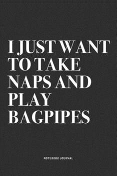 Paperback I Just Want To Take Naps And Play Bagpipes: A 6x9 Inch Diary Notebook Journal With A Bold Text Font Slogan On A Matte Cover and 120 Blank Lined Pages Book