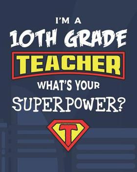 Paperback I'm A 10th Grade Teacher What's Your Superpower?: Dot Grid Notebook and Appreciation Gift for Tenth Grade Superhero Teachers Book