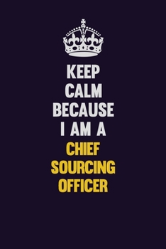Keep Calm Because I Am A Chief sourcing officer: Motivational and inspirational career blank lined gift notebook with matte finish