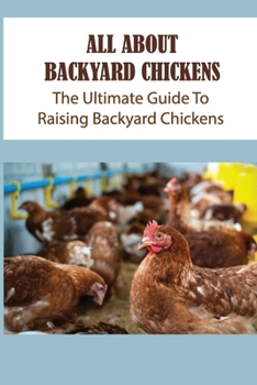 Paperback All About Backyard Chickens: The Ultimate Guide To Raising Backyard Chickens: Benefits Of Backyard Chickens Book