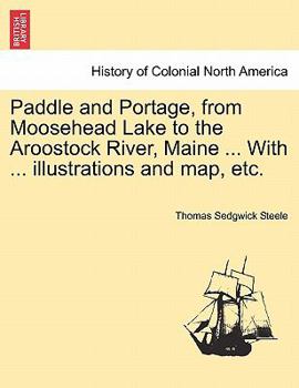 Paperback Paddle and Portage, from Moosehead Lake to the Aroostock River, Maine ... with ... Illustrations and Map, Etc. Book