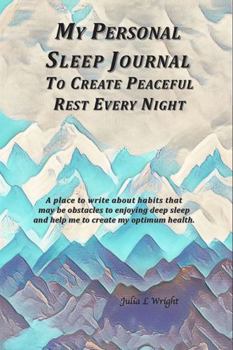 Paperback My Personal Sleep Journal To Create Peaceful Rest Every Night: A place to write about habits that may be obstacles to enjoying deep sleep and help me to create my optimum health. Book