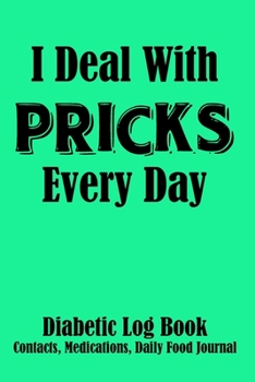 Paperback I Deal With Pricks Every Day Diabetic Log Book Contacts, Medications, Daily Food Journal: Blood Sugar Logbook (104 Pages, 6" x 9"), Easy Daily Tracker Book