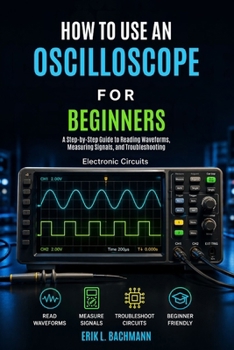 Paperback How to Use an Oscilloscope for Beginners: A Beginner's Guide to Understanding Waveforms, Measuring Voltage, and Diagnosing Electronic Signals Book