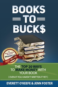 Paperback Books To Bucks: The Top 20 Ways to Make Money From Your Book (even if you haven't written it yet) Book