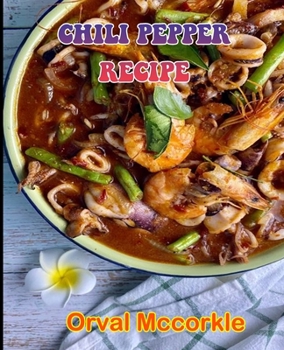 CHILI PEPPER RECIPE: 150 recipe Delicious and Easy The Ultimate Practical Guide Easy bakes Recipes From Around The World CHILI PEPPER RECIPE cookbook